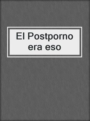 cover image of El Postporno era eso