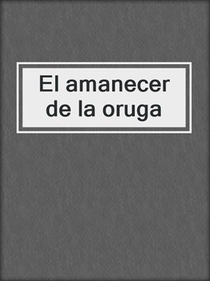 cover image of El amanecer de la oruga