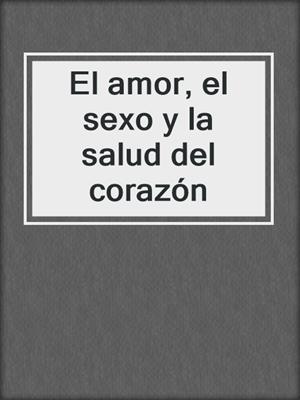 cover image of El amor, el sexo y la salud del corazón