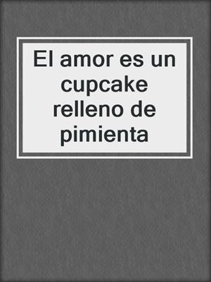 cover image of El amor es un cupcake relleno de pimienta