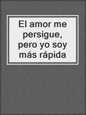 El amor me persigue, pero yo soy más rápida