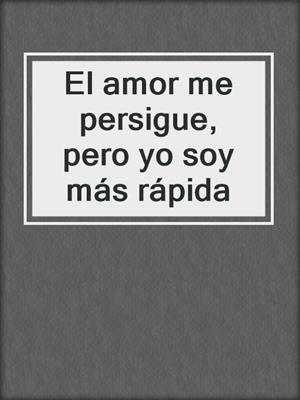 cover image of El amor me persigue, pero yo soy más rápida