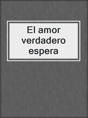 cover image of El amor verdadero espera