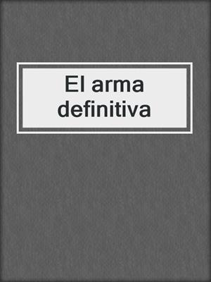 cover image of El arma definitiva