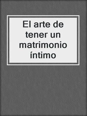 cover image of El arte de tener un matrimonio íntimo