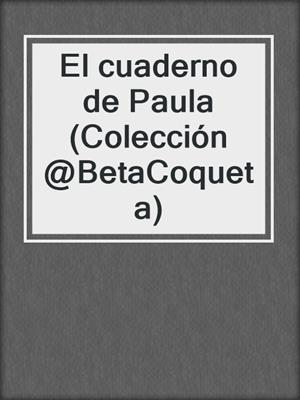cover image of El cuaderno de Paula (Colección @BetaCoqueta)