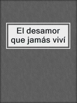 cover image of El desamor que jamás viví