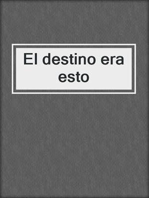 cover image of El destino era esto