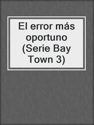 cover image of El error más oportuno (Serie Bay Town 3)