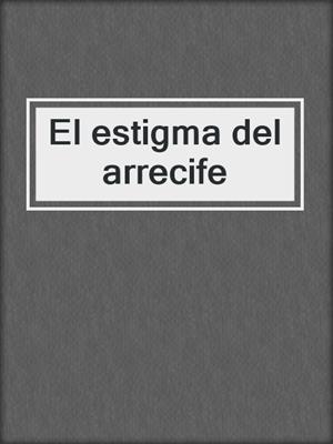 cover image of El estigma del arrecife