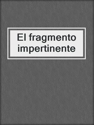 cover image of El fragmento impertinente