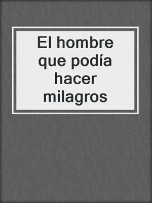 cover image of El hombre que podía hacer milagros