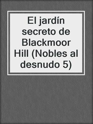 cover image of El jardín secreto de Blackmoor Hill (Nobles al desnudo 5)