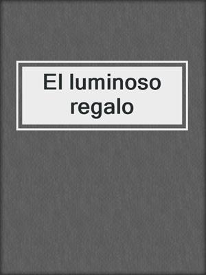 cover image of El luminoso regalo