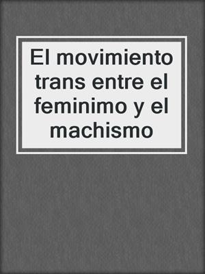 cover image of El movimiento trans entre el feminimo y el machismo