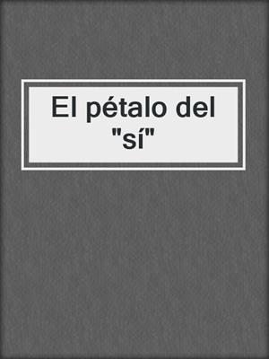 cover image of El pétalo del "sí"