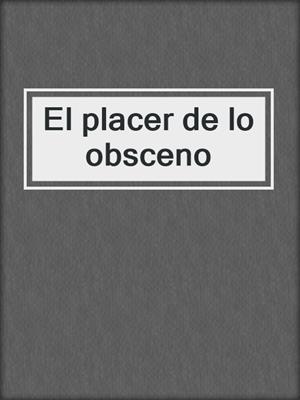 cover image of El placer de lo obsceno