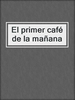 cover image of El primer café de la mañana