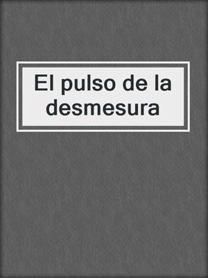 cover image of El pulso de la desmesura