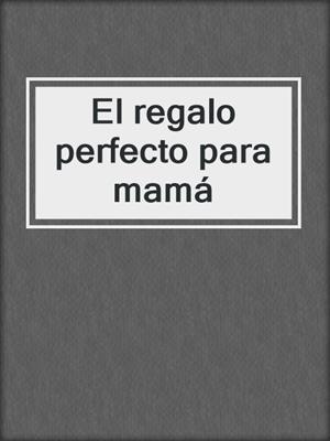 cover image of El regalo perfecto para mamá