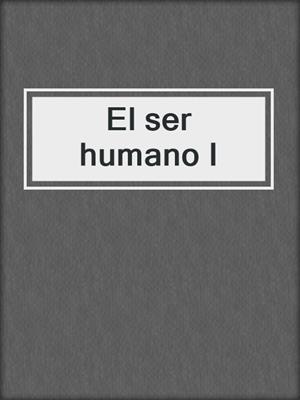 El ser humano I