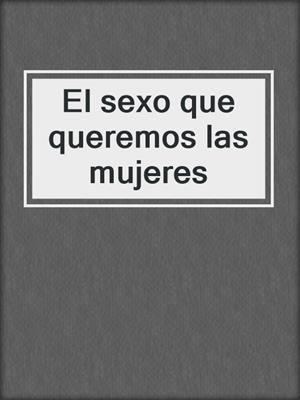 cover image of El sexo que queremos las mujeres