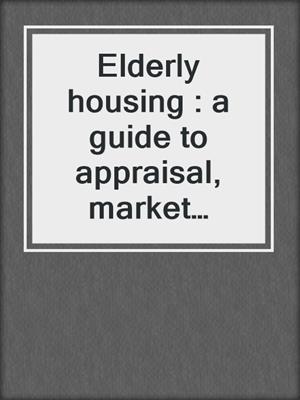 Elderly housing : a guide to appraisal, market analysis, development, and financing