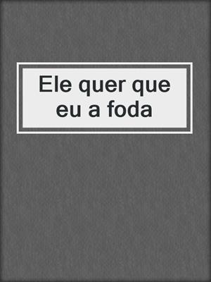 cover image of Ele quer que eu a foda