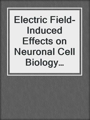 Electric Field-Induced Effects on Neuronal Cell Biology Accompanying Dielectrophoretic Trapping