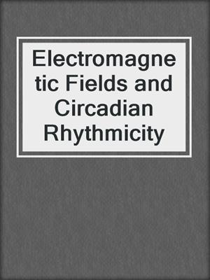 Electromagnetic Fields and Circadian Rhythmicity