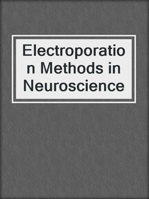 Electroporation Methods in Neuroscience