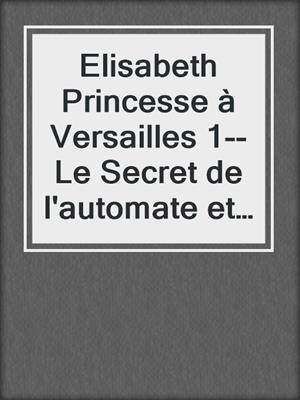 Elisabeth Princesse à Versailles 1--Le Secret de l'automate et 2--Le Cadeau de la reine