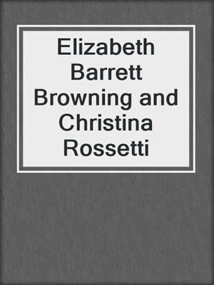 Elizabeth Barrett Browning and Christina Rossetti