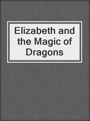 cover image of Elizabeth and the Magic of Dragons