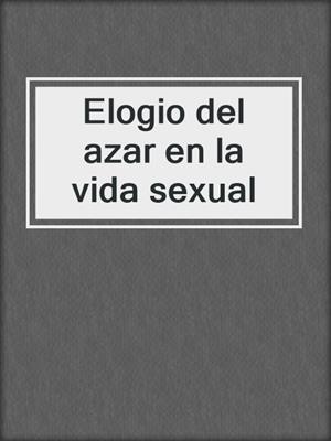 cover image of Elogio del azar en la vida sexual