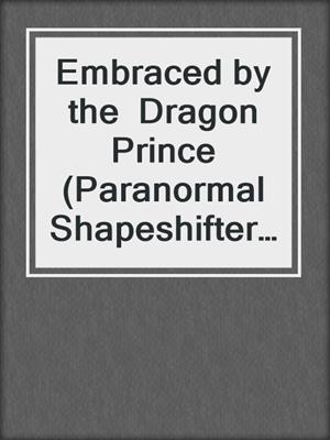 cover image of Embraced by the  Dragon Prince  (Paranormal Shapeshifter Romance)