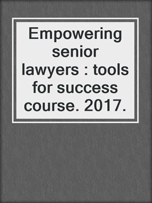 Empowering senior lawyers : tools for success course. 2017.