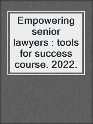 Empowering senior lawyers : tools for success course. 2022.