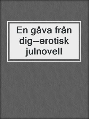 cover image of En gåva från dig--erotisk julnovell