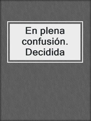 cover image of En plena confusión. Decidida