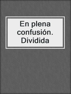cover image of En plena confusión. Dividida