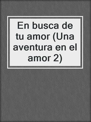 cover image of En busca de tu amor (Una aventura en el amor 2)