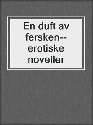 cover image of En duft av fersken--erotiske noveller