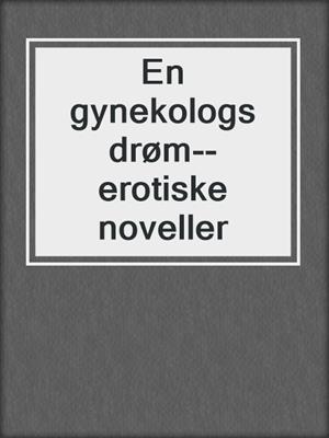 cover image of En gynekologs drøm--erotiske noveller
