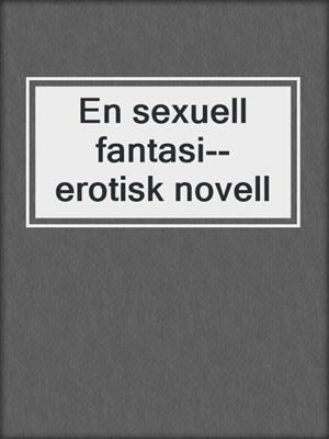 cover image of En sexuell fantasi--erotisk novell