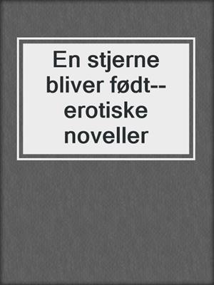 cover image of En stjerne bliver født--erotiske noveller