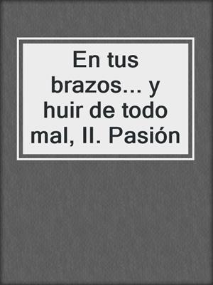 En tus brazos... y huir de todo mal, II. Pasión