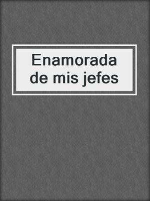 cover image of Enamorada de mis jefes