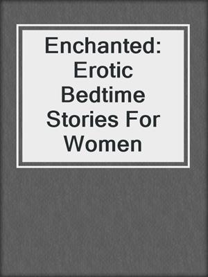 cover image of Enchanted: Erotic Bedtime Stories For Women