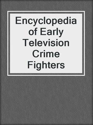 Encyclopedia of Early Television Crime Fighters